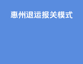 惠州退运报关模式