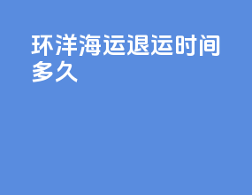 环洋海运退运时间多久