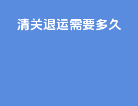 清关退运需要多久