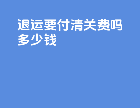 退运要付清关费吗多少钱