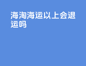 海淘海运10kg以上会退运吗
