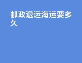 邮政退运海运要多久