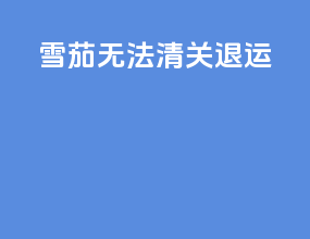 雪茄无法清关退运