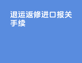 退运返修进口报关手续