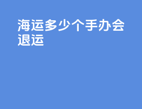 海运多少个手办会退运