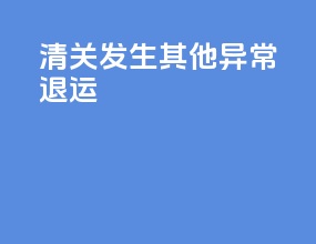 清关发生其他异常退运