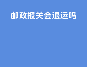 邮政报关会退运吗