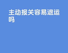 主动报关容易退运吗