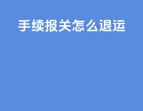 手续报关怎么退运