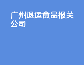 广州退运食品报关公司