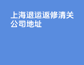 上海退运返修清关公司地址