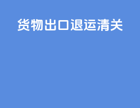 货物出口退运清关