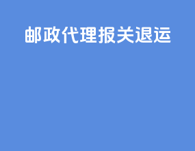 邮政代理报关 退运