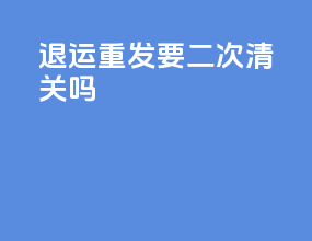 退运重发要二次清关吗