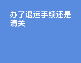 办了退运手续还是清关