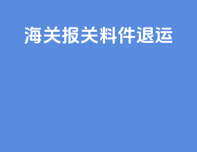 海关报关料件退运