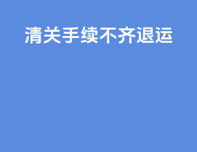 清关手续不齐退运