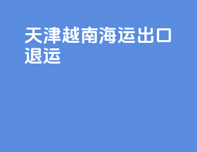 天津越南海运出口退运