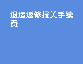 退运返修报关手续费