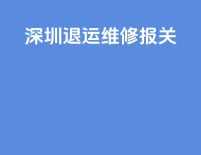 深圳退运维修报关