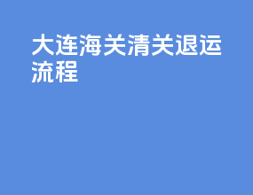 大连海关清关退运流程