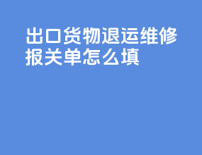 出口货物退运维修报关单怎么填