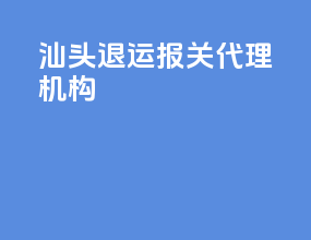 汕头退运报关代理机构