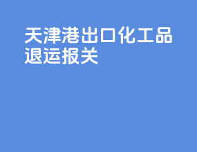天津港出口化工品退运报关