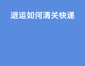 退运如何清关快递