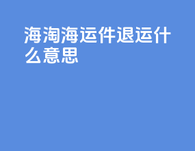 海淘海运件退运什么意思