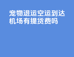 宠物退运空运到达机场有提货费吗