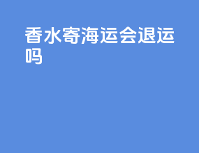 香水寄海运会退运吗