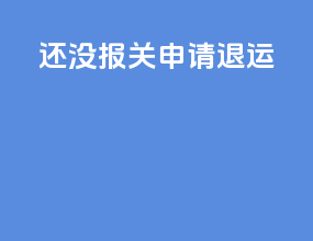还没报关 申请退运6