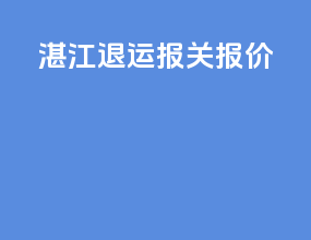 湛江退运报关报价