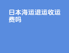 日本海运退运收运费吗