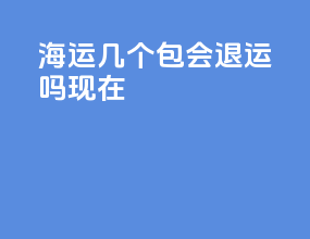 海运几个包会退运吗现在