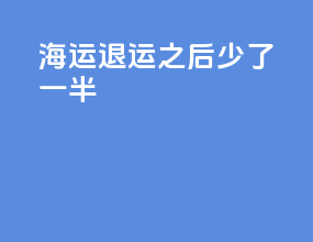 海运退运之后少了一半