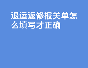 退运返修报关单怎么填写才正确