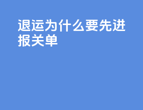 退运为什么要先进报关单