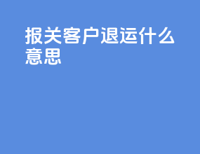 报关客户退运什么意思