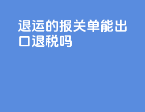 退运的报关单能出口退税吗