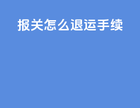 报关怎么退运手续