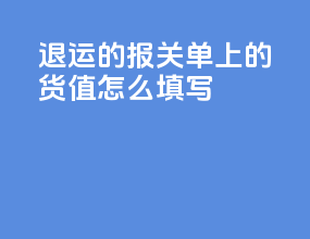 退运的报关单上的货值怎么填写
