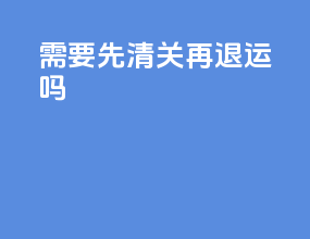 需要先清关再退运吗