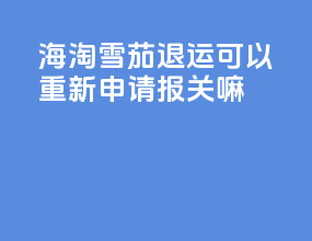 海淘雪茄退运可以重新申请报关嘛