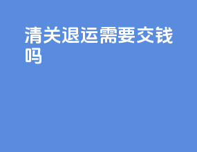 清关退运需要交钱吗