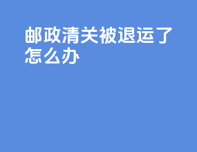 邮政清关被退运了怎么办