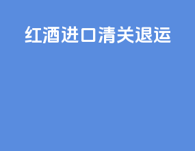 红酒进口清关退运