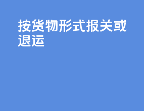 按货物形式报关或退运