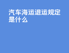 汽车海运退运规定是什么